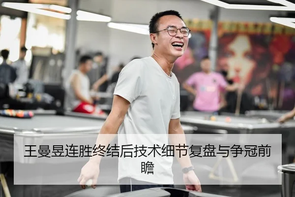 王曼昱连胜终结后技术细节复盘与争冠前瞻