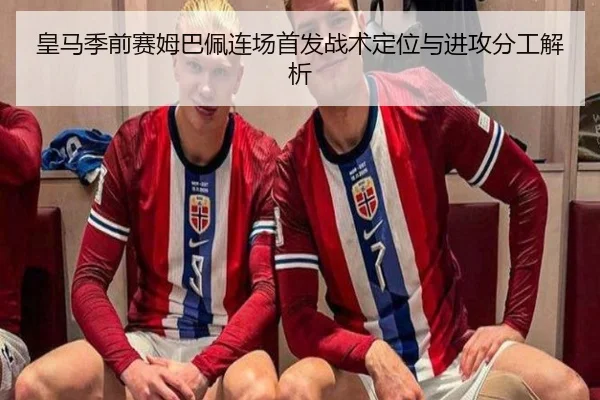 皇马季前赛姆巴佩连场首发战术定位与进攻分工解析